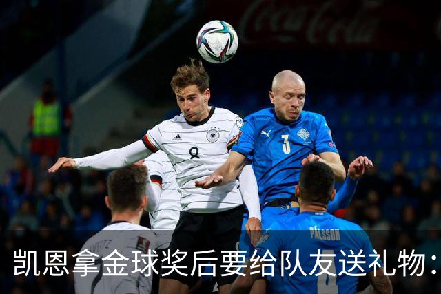 凯恩拿金球奖后要给队友送礼物：有人点名要手表