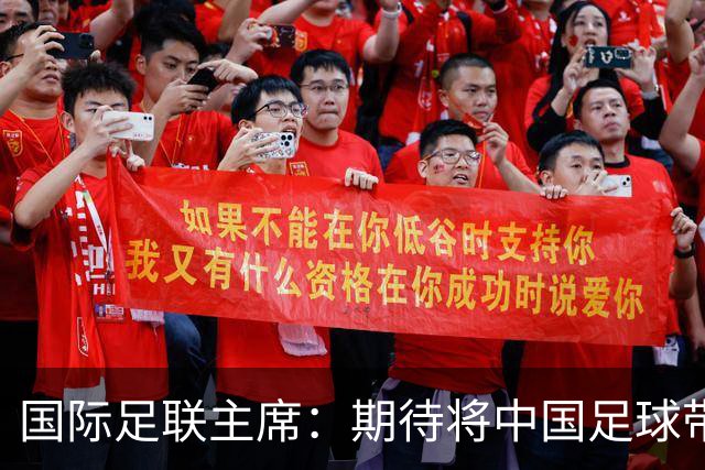 国际足联主席：期待将中国足球带到世界顶尖水平
