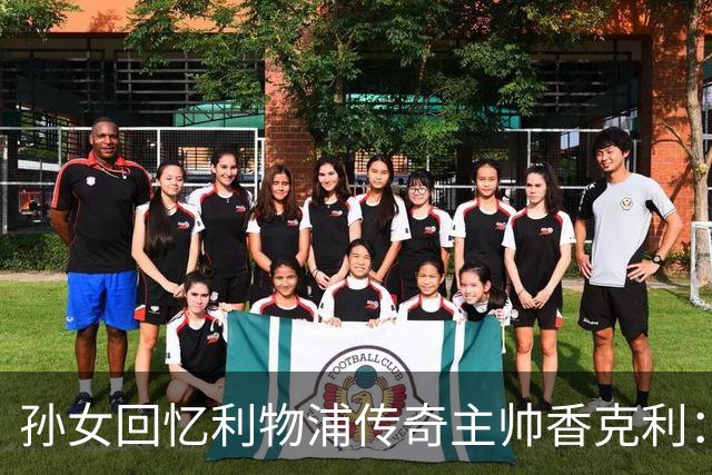 孙女回忆利物浦传奇主帅香克利：他对孙辈也很严厉