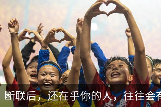 断联后，还在乎你的人，往往会有这些表现