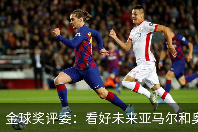 金球奖评委：看好未来亚马尔和奥利塞拿奖 金球奖应补发给莱万