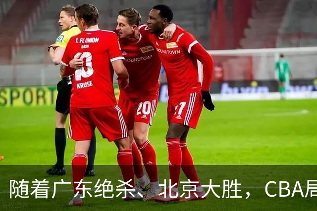 随着广东绝杀、北京大胜，CBA局势改变！宏远重回八强，北京第一